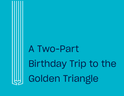 A Two Part Birthday Trip To The Golden Triangle
